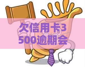 欠信用卡3500逾期会怎么样