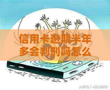 信用卡逾期半年多会判刑吗怎么办理