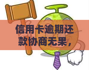 信用卡逾期还款协商无果，如何解决？