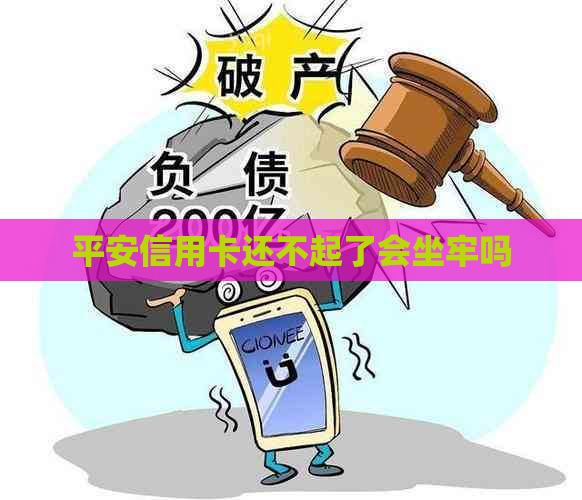 平安信用卡还不起了会坐牢吗