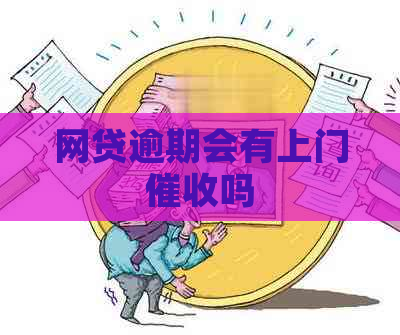 网贷逾期会有上门吗