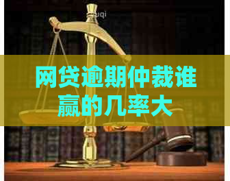 网贷逾期仲裁谁赢的几率大