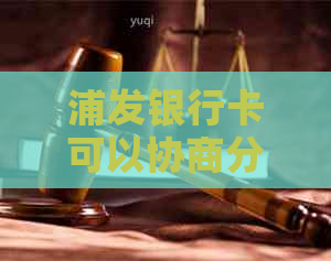 浦发银行卡可以协商分期还款吗