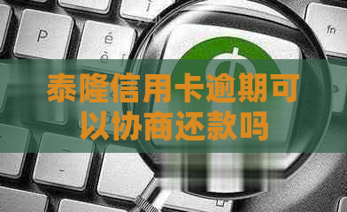 泰隆信用卡逾期可以协商还款吗