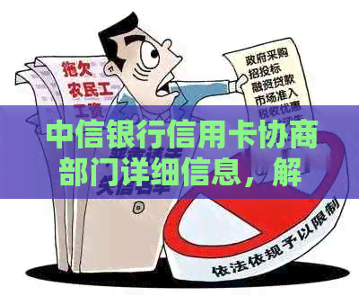 中信银行信用卡协商部门详细信息，解决用户关于信用卡还款、额度调整等疑问