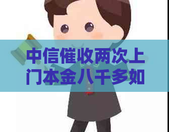 中信两次上门本金八千多如何处理