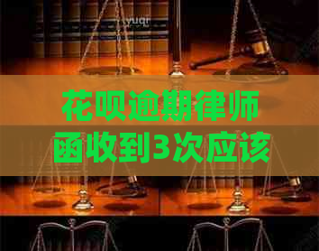 花呗逾期律师函收到3次应该如何处理