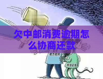 欠中邮消费逾期怎么协商还款