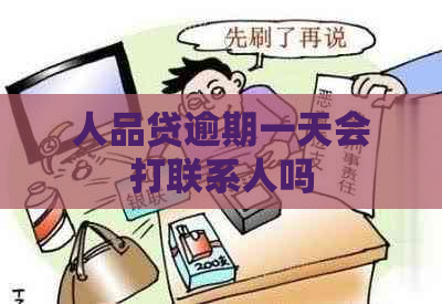 人品贷逾期一天会打联系人吗