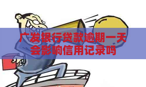 广发银行贷款逾期一天会影响信用记录吗