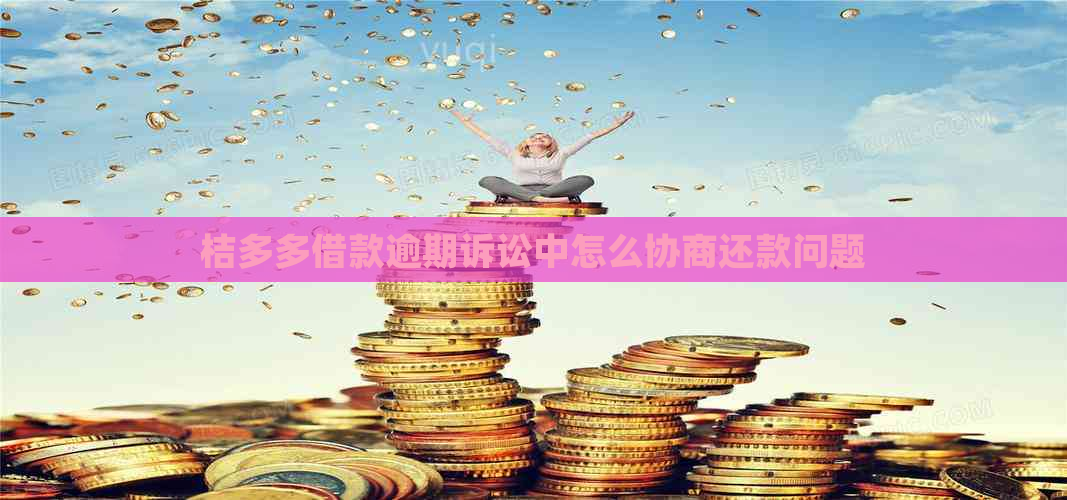 桔多多借款逾期诉讼中怎么协商还款问题