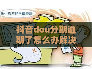 抖音dou分期逾期了怎么办解决方法