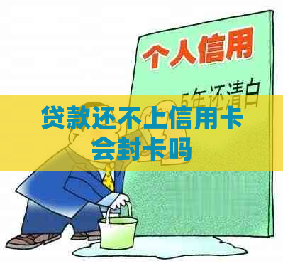 贷款还不上信用卡会封卡吗