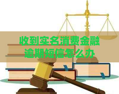 收到实名消费金融逾期短信怎么办