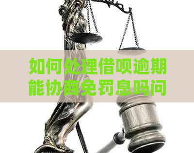 如何处理借呗逾期能协商免罚息吗问题