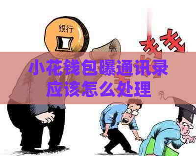 小花钱包曝通讯录应该怎么处理