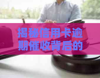 揭秘信用卡逾期背后的神秘人员：他们是如何进行电话的？