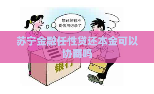 苏宁金融任性贷还本金可以协商吗