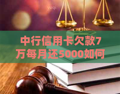 中行信用卡欠款7万每月还5000如何处理