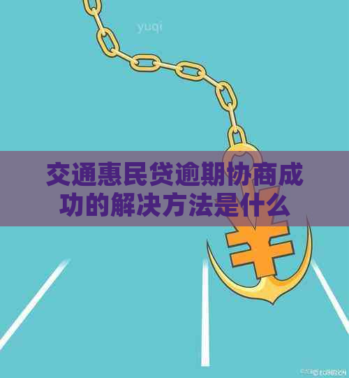 交通惠民贷逾期协商成功的解决方法是什么