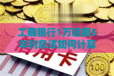 工商银行1万逾期5年利息该如何计算