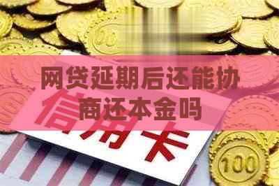 网贷延期后还能协商还本金吗