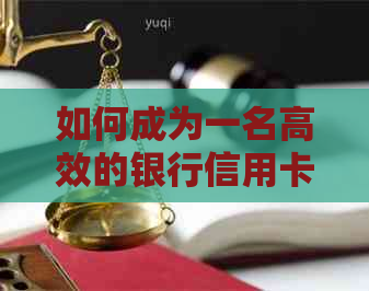 如何成为一名高效的银行信用卡员？掌握这些关键技巧，提高效果！