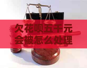 欠花呗五千元会被怎么处理