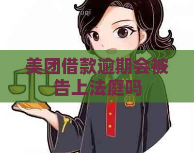 美团借款逾期会被告上法庭吗