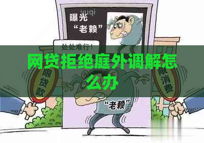 网贷拒绝庭外调解怎么办