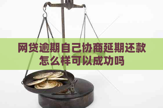 网贷逾期自己协商延期还款怎么样可以成功吗