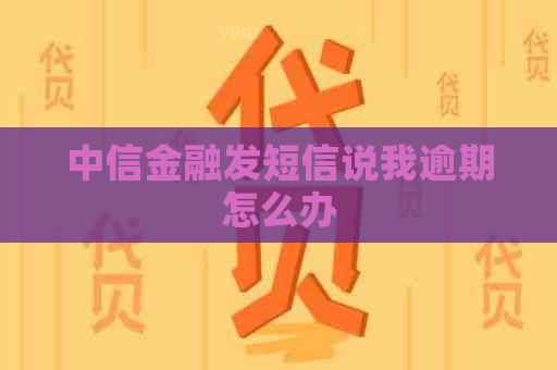 中信金融发短信说我逾期怎么办