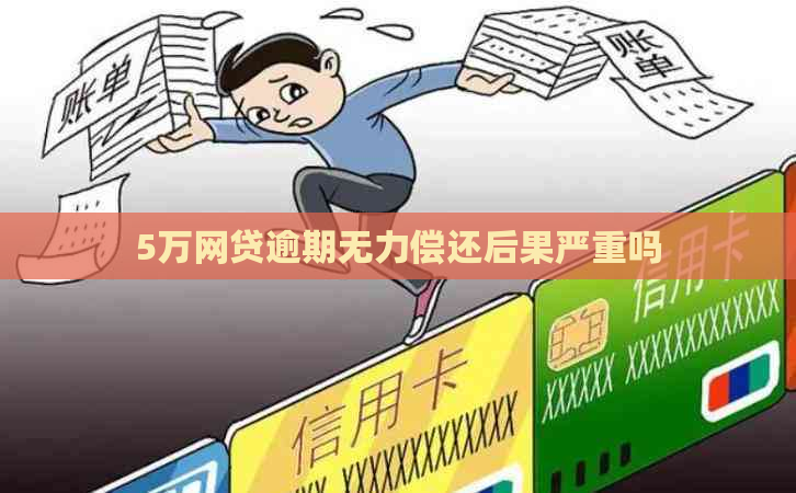 5万网贷逾期无力偿还后果严重吗