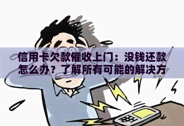 信用卡欠款上门：没钱还款怎么办？了解所有可能的解决方案和建议！