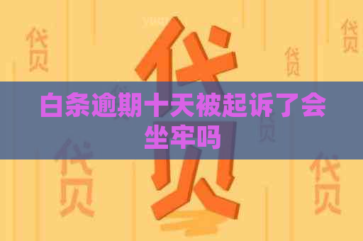 白条逾期十天被起诉了会坐牢吗