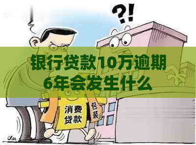 银行贷款10万逾期6年会发生什么