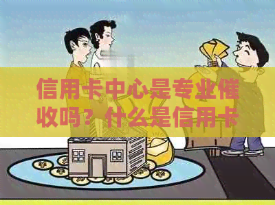 信用卡中心是专业吗？什么是信用卡中心最有力的手？