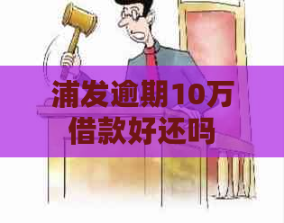 浦发逾期10万借款好还吗