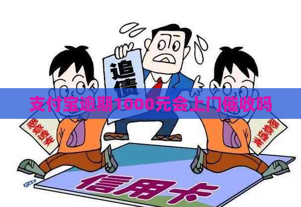 支付宝逾期1000元会上门吗