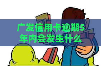 广发信用卡逾期5年内会发生什么