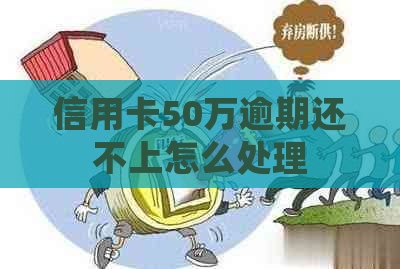 信用卡50万逾期还不上怎么处理