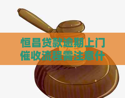 恒昌贷款逾期上门流程需注意什么