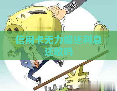 信用卡无力偿还利息还收吗