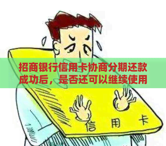 招商银行信用卡协商分期还款成功后，是否还可以继续使用？