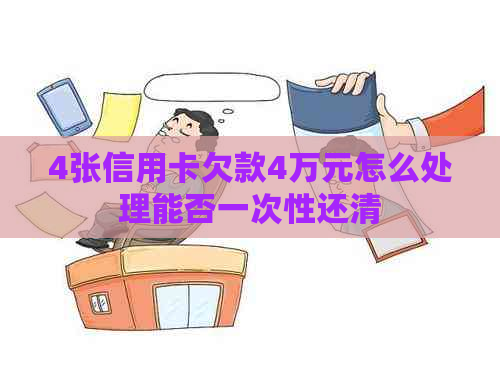 4张信用卡欠款4万元怎么处理能否一次性还清