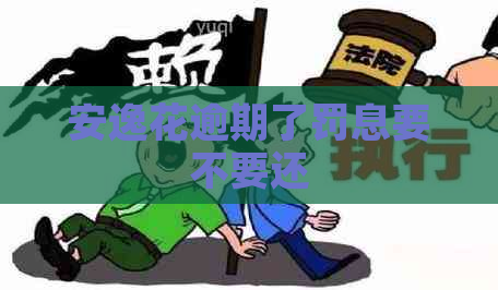 安逸花逾期了罚息要不要还