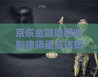 京东金融逾期收到律师函应该如何处理