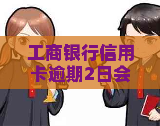 工商银行信用卡逾期2日会怎么样