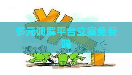 多元调解平台立案免费吗