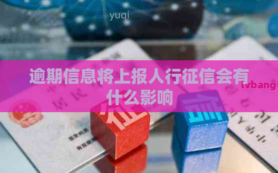 逾期信息将上报人行会有什么影响